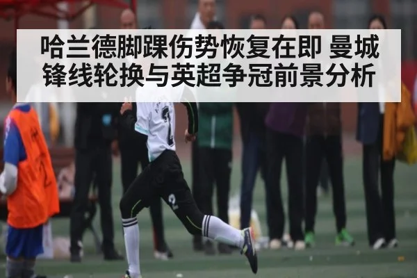 哈兰德脚踝伤势恢复在即 曼城锋线轮换与英超争冠前景分析