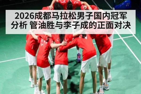 2026成都马拉松男子国内冠军分析 管油胜与李子成的正面对决